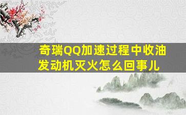 奇瑞QQ加速过程中收油 发动机灭火怎么回事儿